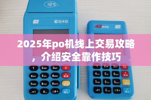 2025年po机线上交易攻略,介绍安全靠作技巧 2025年po机线上交易攻略,介绍安全靠作技巧