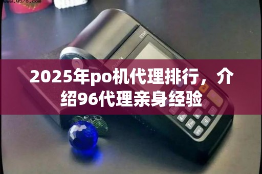 2025年po机代理排行,介绍96代理亲身经验 2025年po机代理排行,介绍96代理亲身经验