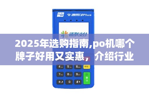 2025年选购指南,po机哪个牌子好用又实惠，介绍行业佼佼者