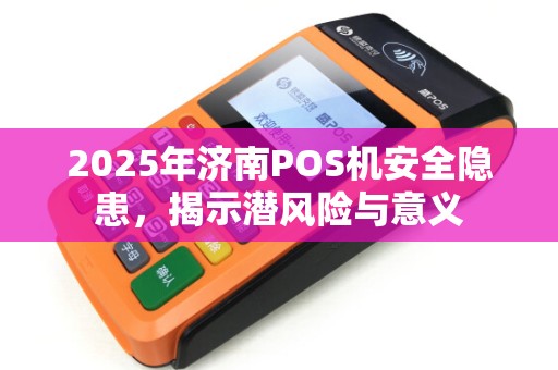 2025年济南POS机安全隐患，揭示潜风险与意义