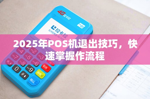 2025年POS机退出技巧,快速掌握作流程 2025年POS机退出技巧,快速掌握作流程