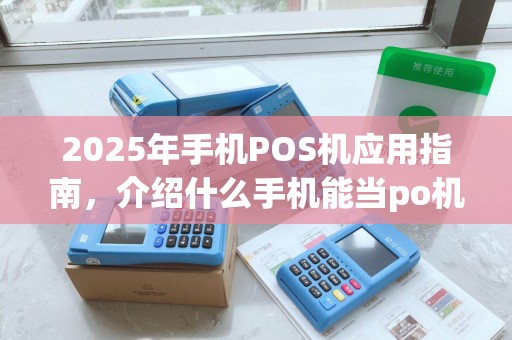 2025年手机POS机应用指南，介绍什么手机能当po机