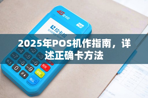 2025年POS机作指南，详述正确卡方法
