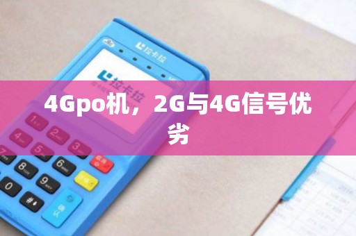 4Gpo机,2G与4G信号优劣 4Gpo机,2G与4G信号优劣