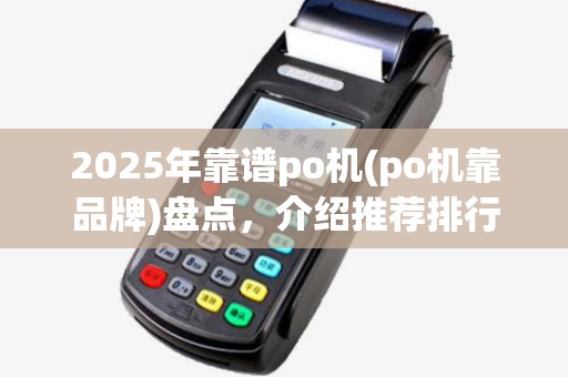 2025年靠谱po机(po机靠品牌)盘点,介绍推荐排行 2025年靠谱po机(po机靠品牌)盘点,介绍推荐排行
