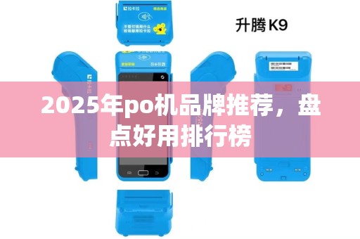 2025年po机品牌推荐,盘点好用排行榜 2025年po机品牌推荐,盘点好用排行榜