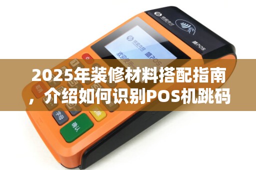 2025年装修材料搭配指南，介绍如何识别POS机跳码技巧
