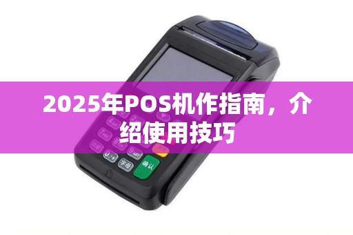 2025年POS机作指南，介绍使用技巧