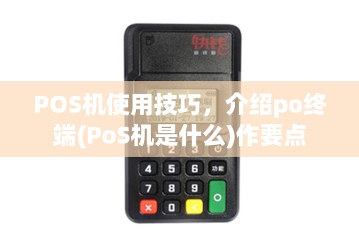 POS机使用技巧,介绍po终端(PoS机是什么)作要点 POS机使用技巧,介绍po终端(PoS机是什么)作要点