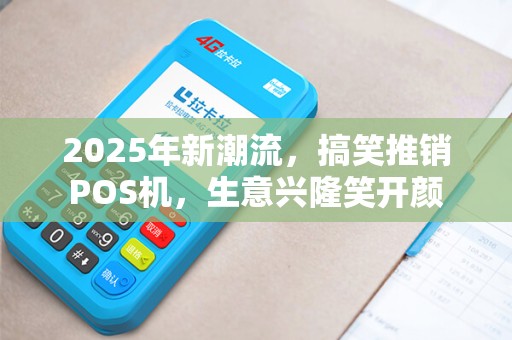 2025年新潮流,搞笑推销POS机,生意兴隆笑开颜 2025年新潮流,搞笑推销POS机,生意兴隆笑开颜