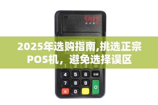 2025年选购指南,挑选正宗POS机，避免选择误区