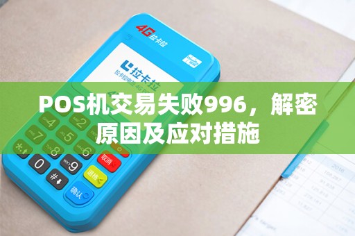 POS机交易失败996,解密原因及应对措施 POS机交易失败996,解密原因及应对措施