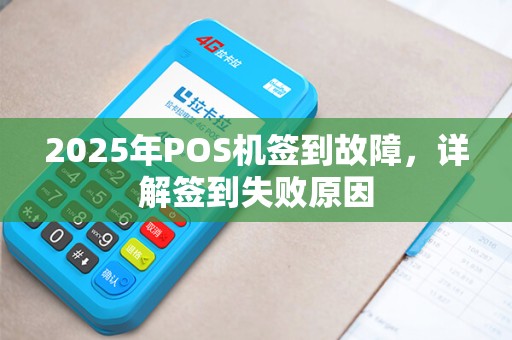 2025年POS机签到故障，详解签到失败原因