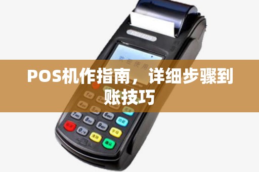 POS机作指南,详细步骤到账技巧 POS机作指南,详细步骤到账技巧