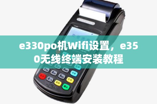 e330po机Wifi设置,e350无线终端安装教程 e330po机Wifi设置,e350无线终端安装教程