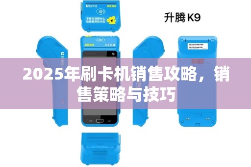 2025年刷卡机销售攻略,销售策略与技巧 2025年刷卡机销售攻略,销售策略与技巧