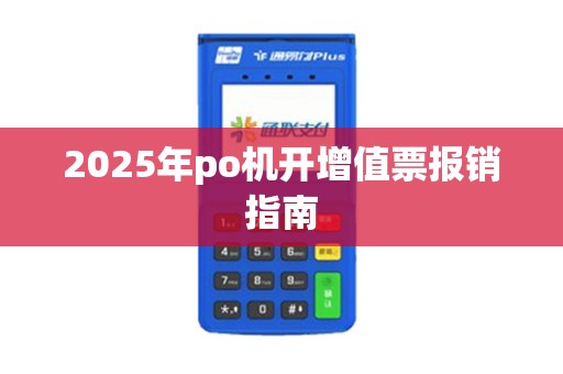 2025年po机开增值票报销指南