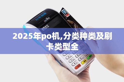 2025年po机,分类种类及刷卡类型全 2025年po机,分类种类及刷卡类型全