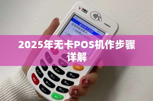 2025年无卡POS机作步骤详解 2025年无卡POS机作步骤详解