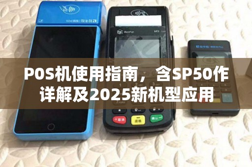 P0S机使用指南,含SP50作详解及2025新机型应用 P0S机使用指南,含SP50作详解及2025新机型应用