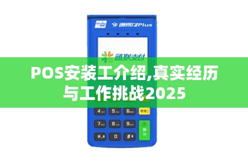 POS安装工介绍,真实经历与工作挑战2025 POS安装工介绍,真实经历与工作挑战2025