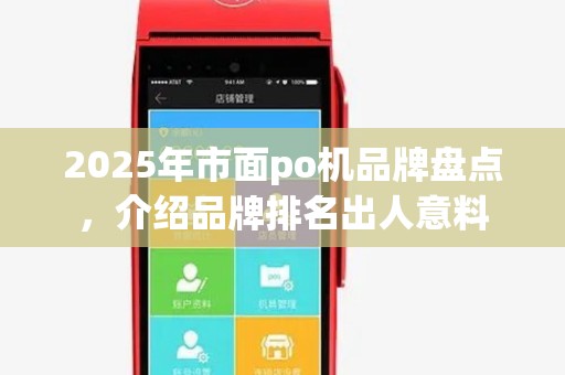 2025年市面po机品牌盘点,介绍品牌排名出人意料 2025年市面po机品牌盘点,介绍品牌排名出人意料