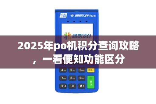 2025年po机积分查询攻略,一看便知功能区分 2025年po机积分查询攻略,一看便知功能区分