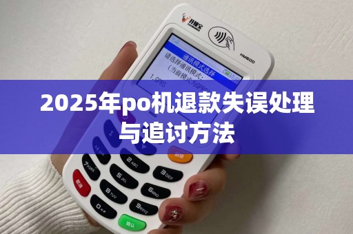 2025年po机退款失误处理与追讨方法 2025年po机退款失误处理与追讨方法