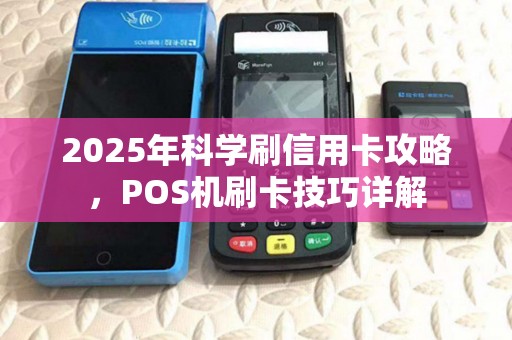 2025年科学刷信用卡攻略,POS机刷卡技巧详解 2025年科学刷信用卡攻略,POS机刷卡技巧详解
