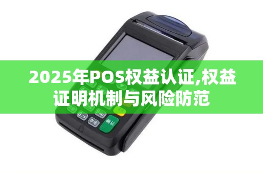 2025年POS权益认证,权益证明机制与风险防范 2025年POS权益认证,权益证明机制与风险防范