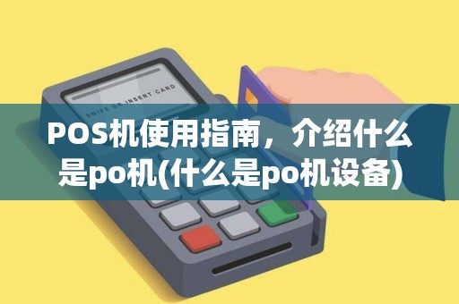 POS机使用指南，介绍什么是po机(什么是po机设备)功能与作