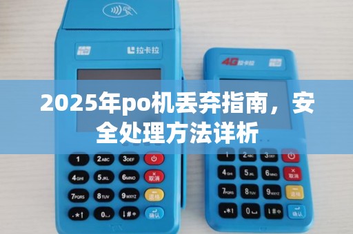2025年po机丢弃指南,安全处理方法详析 2025年po机丢弃指南,安全处理方法详析