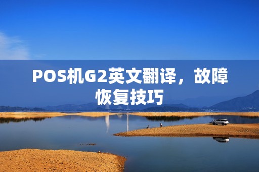 POS机G2英文翻译,故障恢复技巧 POS机G2英文翻译,故障恢复技巧