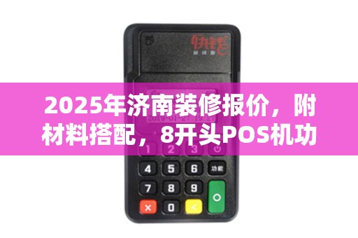 2025年济南装修报价,附材料搭配,8开头POS机功能 2025年济南装修报价,附材料搭配,8开头POS机功能