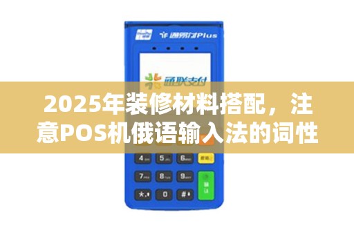 2025年装修材料搭配,注意POS机俄语输入法的词性关联 2025年装修材料搭配,注意POS机俄语输入法的词性关联