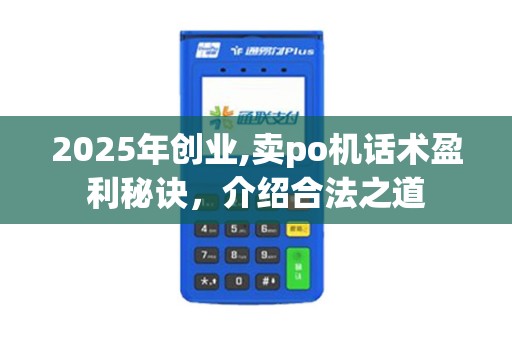 2025年创业,卖po机话术盈利秘诀,介绍合法之道 2025年创业,卖po机话术盈利秘诀,介绍合法之道