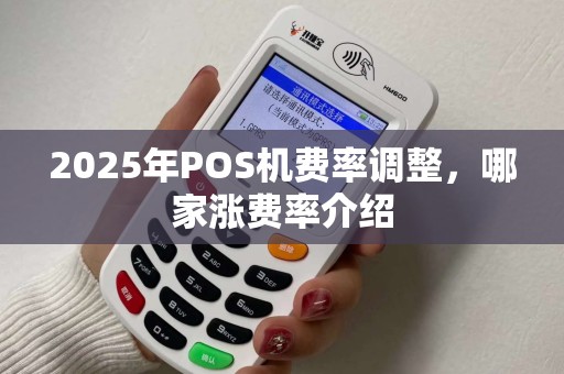 2025年POS机费率调整,哪家涨费率介绍 2025年POS机费率调整,哪家涨费率介绍
