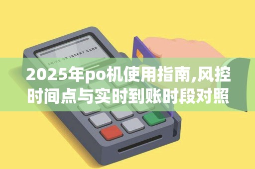 2025年po机使用指南,风控时间点与实时到账时段对照 2025年po机使用指南,风控时间点与实时到账时段对照
