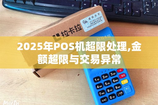 2025年POS机超限处理,金额超限与交易异常 2025年POS机超限处理,金额超限与交易异常
