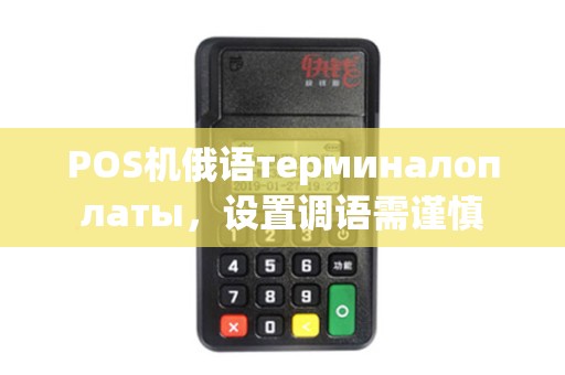 POS机俄语терминалоплаты,设置调语需谨慎 POS机俄语терминалоплаты,设置调语需谨慎