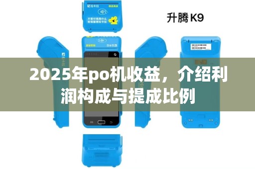 2025年po机收益,介绍利润构成与提成比例 2025年po机收益,介绍利润构成与提成比例