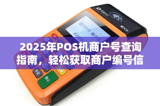 2025年POS机商户号查询指南,轻松获取商户编号信息 2025年POS机商户号查询指南,轻松获取商户编号信息