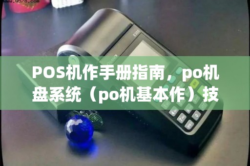 POS机作手册指南,po机盘系统(po机基本作)技巧 POS机作手册指南,po机盘系统(po机基本作)技巧