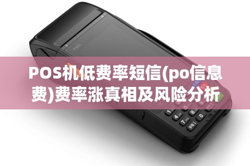 POS机低费率短信(po信息费)费率涨真相及风险分析 POS机低费率短信(po信息费)费率涨真相及风险分析