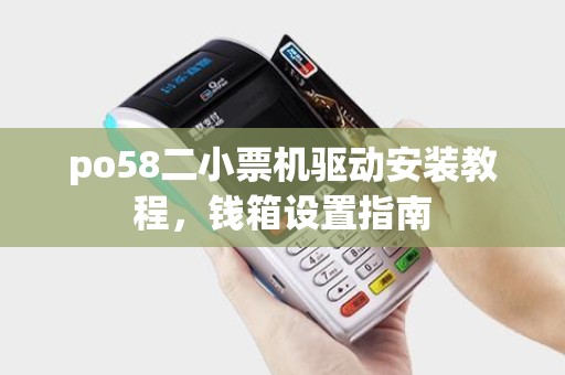 po58二小票机驱动安装教程,钱箱设置指南 po58二小票机驱动安装教程,钱箱设置指南