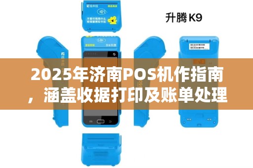 2025年济南POS机作指南,涵盖收据打印及账单处理 2025年济南POS机作指南,涵盖收据打印及账单处理