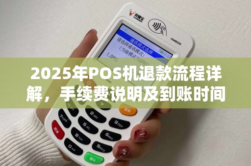 2025年POS机退款流程详解,手续费说明及到账时间 2025年POS机退款流程详解,手续费说明及到账时间