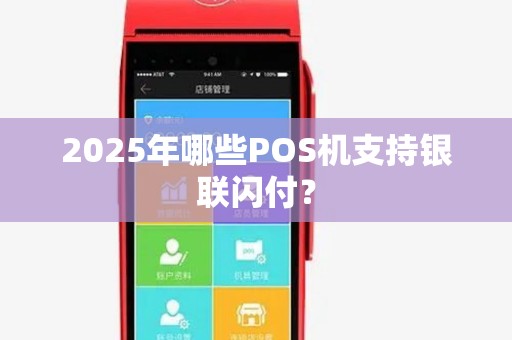 2025年哪些POS机支持银联闪付? 2025年哪些POS机支持银联闪付?