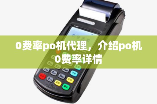 0费率po机代理,介绍po机0费率详情 0费率po机代理,介绍po机0费率详情