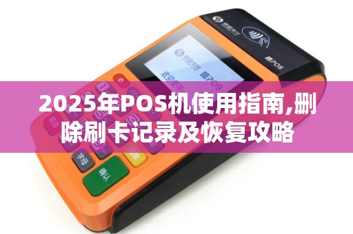 2025年POS机使用指南,删除刷卡记录及恢复攻略 2025年POS机使用指南,删除刷卡记录及恢复攻略